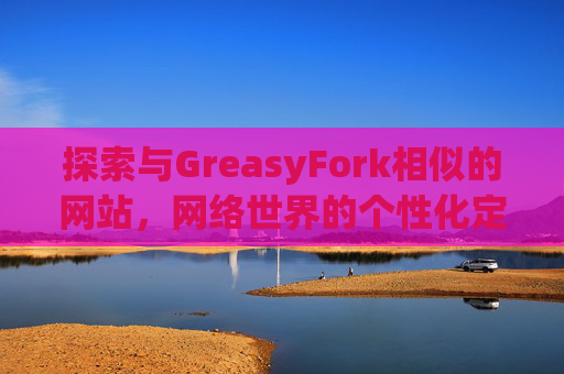 探索与GreasyFork相似的网站，网络世界的个性化定制体验